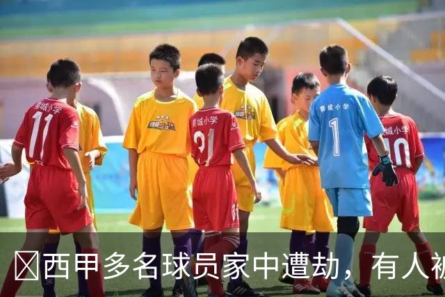 ​西甲多名球员家中遭劫，有人被枪指头，有人全家被绑