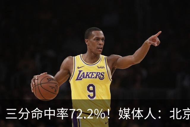 三分命中率72.2%！媒体人：北京这样的命中率 有无布朗都无人能挡