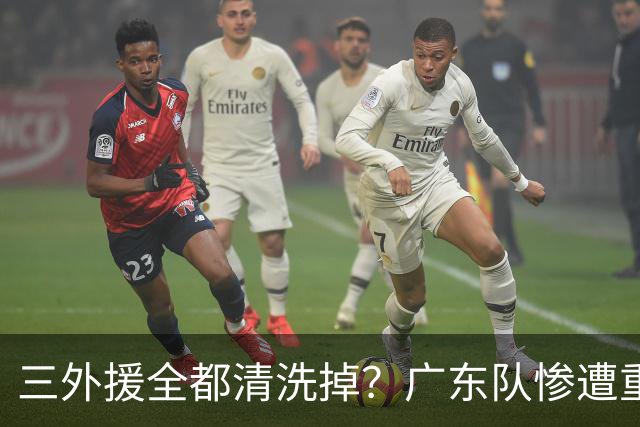 三外援全都清洗掉？广东队惨遭重大打击，亚帅坑惨小陈总！‍
