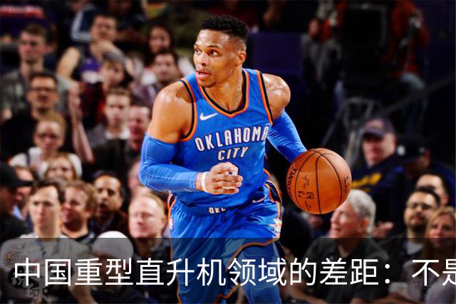 中国重型直升机领域的差距：不是完全空白。