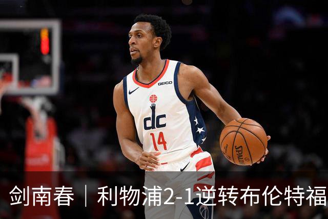 剑南春｜利物浦2-1逆转布伦特福德，伊萨克、穆尼奥斯建功，小蜜蜂两人染红