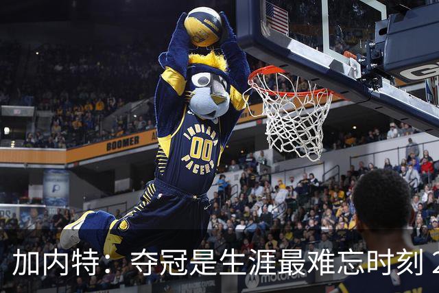 加内特：夺冠是生涯最难忘时刻 2008年赢球后我连续四天没睡觉