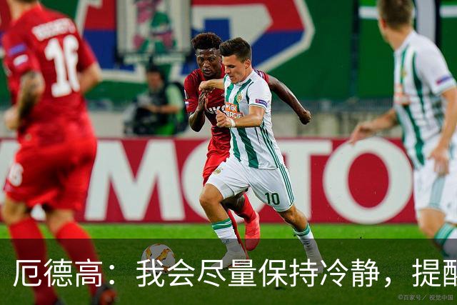 厄德高：我会尽量保持冷静，提醒队友哪里做得好哪里能改进