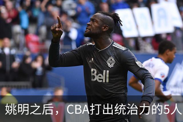 姚明之后，CBA打出统治力的5人盘点！易建联第二