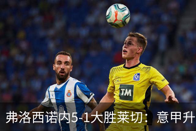 弗洛西诺内5-1大胜莱切：意甲升班马打破历史纪录