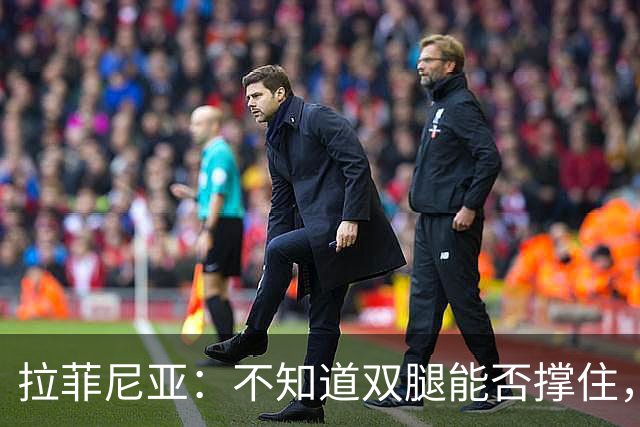 拉菲尼亚：不知道双腿能否撑住，但我准备好国家德比踢满全场