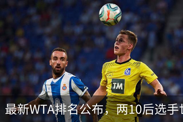 最新WTA排名公布，两10后选手世界排名创新高，多达15人创突破