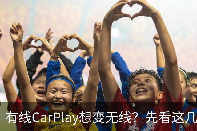 有线CarPlay想变无线？先看这几点再掏钱