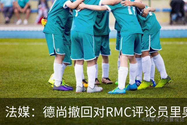 法媒：德尚撤回对RMC评论员里奥洛的诽谤上诉