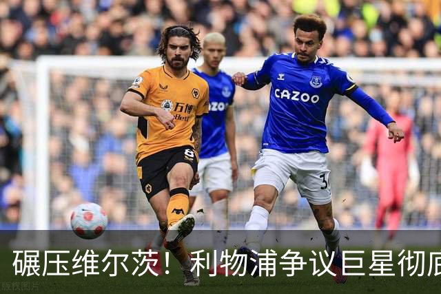 碾压维尔茨！利物浦争议巨星彻底蜕变，他才是球队头号核心