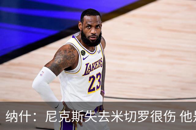 纳什：尼克斯失去米切罗很伤 他是精英级进攻篮板手和护筐者