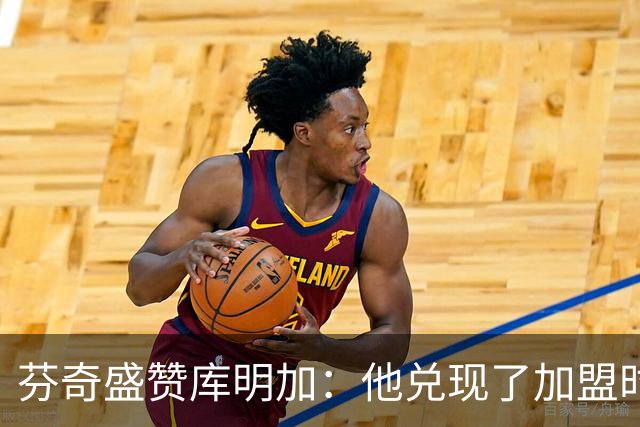 芬奇盛赞库明加：他兑现了加盟时许下的承诺