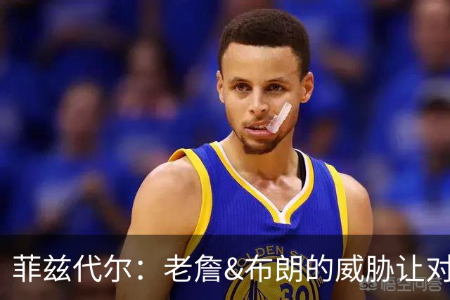 菲兹代尔：老詹&布朗的威胁让对手不敢协防 马克西快攻能轻松得分