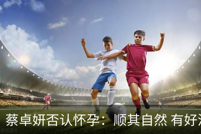 蔡卓妍否认怀孕：顺其自然 有好消息会公布
