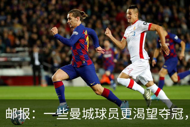 邮报：一些曼城球员更渴望夺冠，也有球员经纪人看能否解约