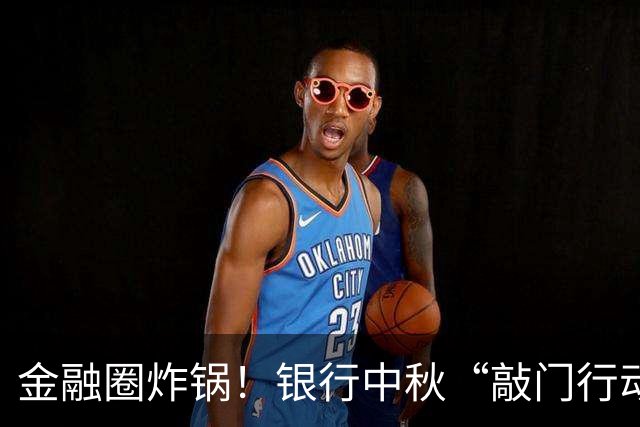金融圈炸锅！银行中秋“敲门行动”：每网点上门催收不少于5户、回款80万，节日突击清收引爆舆论