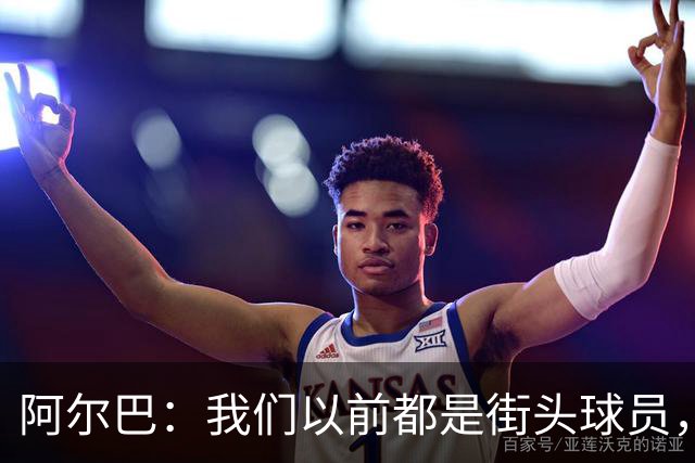 阿尔巴：我们以前都是街头球员，但如今球员却更像机器人