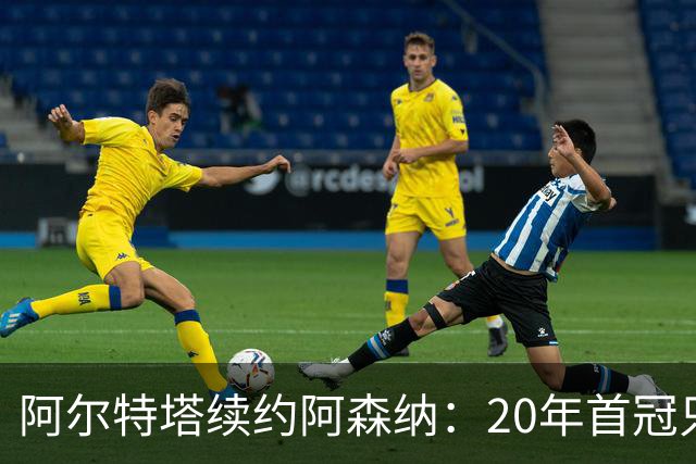阿尔特塔续约阿森纳：20年首冠只是开始，他要建一个王朝