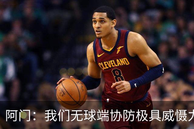 阿门：我们无球端协防极具威慑力 被一步过掉后也有队友补防换防