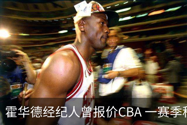 霍华德经纪人曾报价CBA 一赛季税后150万美元