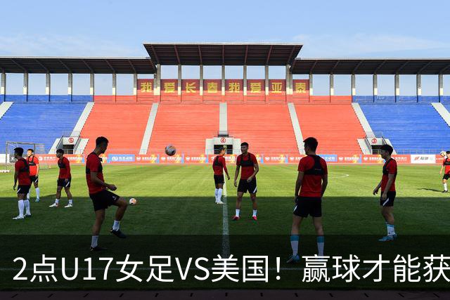 2点U17女足VS美国！赢球才能获世界杯头名 小组第2出线将战西班牙