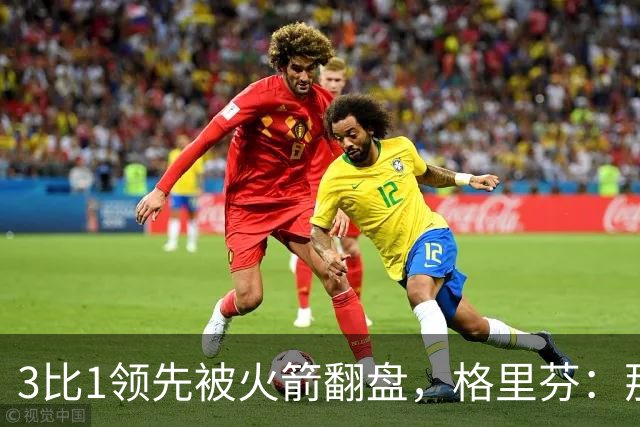 3比1领先被火箭翻盘，格里芬：那支快船是我们最强的一队