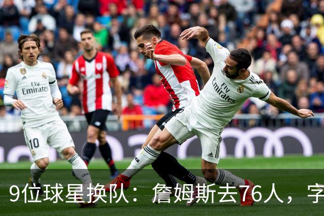 9位球星换队：詹姆斯去76人，字母哥赴热火