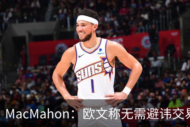 MacMahon：欧文称无需避讳交易流言 不愿把负能量带进更衣室