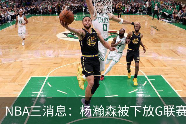 NBA三消息：杨瀚森被下放G联赛，火箭5连胜登顶西部，库里44分救主